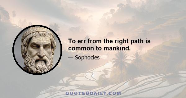 To err from the right path is common to mankind.