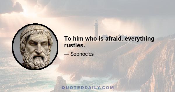 To him who is afraid, everything rustles.