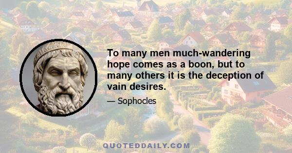 To many men much-wandering hope comes as a boon, but to many others it is the deception of vain desires.