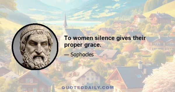 To women silence gives their proper grace.