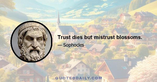 Trust dies but mistrust blossoms.