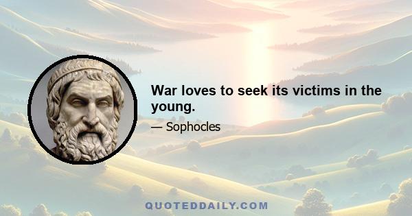 War loves to seek its victims in the young.