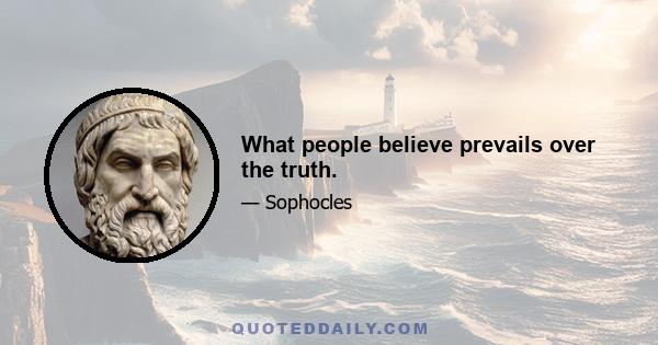 What people believe prevails over the truth.