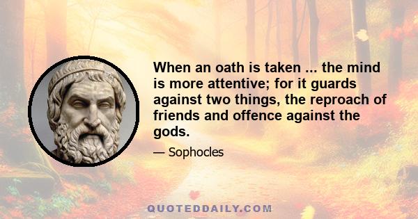 When an oath is taken ... the mind is more attentive; for it guards against two things, the reproach of friends and offence against the gods.