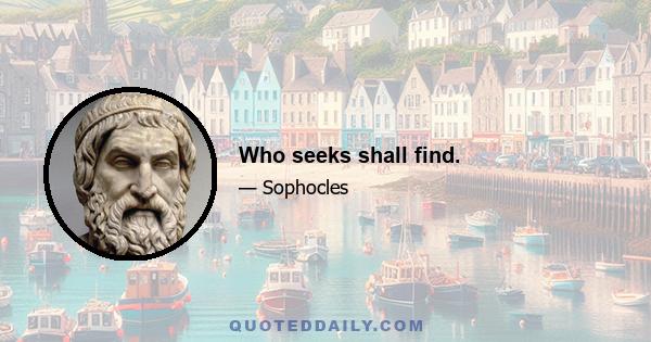 Who seeks shall find.