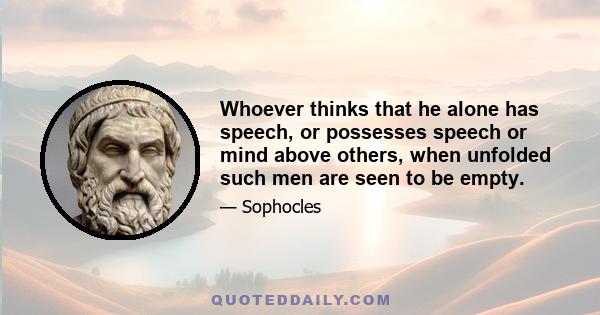 Whoever thinks that he alone has speech, or possesses speech or mind above others, when unfolded such men are seen to be empty.