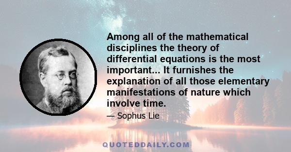 Among all of the mathematical disciplines the theory of differential equations is the most important... It furnishes the explanation of all those elementary manifestations of nature which involve time.