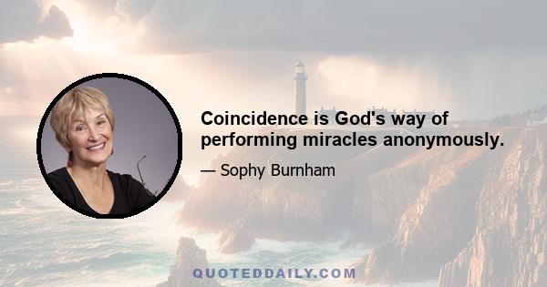 Coincidence is God's way of performing miracles anonymously.