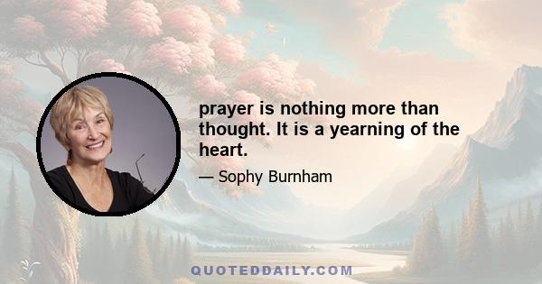 prayer is nothing more than thought. It is a yearning of the heart.