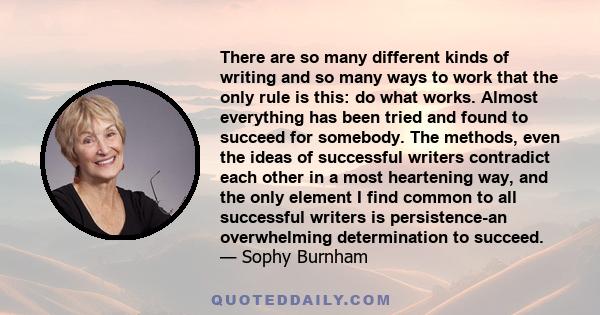 There are so many different kinds of writing and so many ways to work that the only rule is this: do what works. Almost everything has been tried and found to succeed for somebody. The methods, even the ideas of