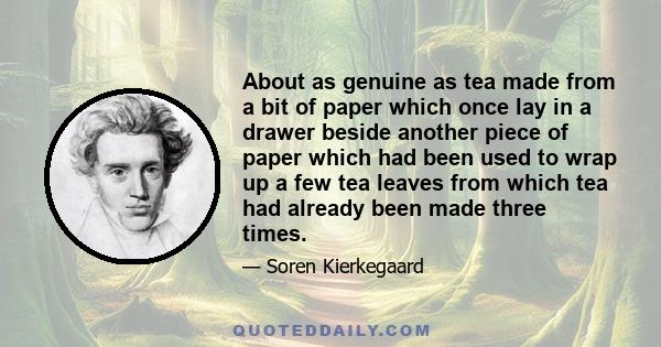 About as genuine as tea made from a bit of paper which once lay in a drawer beside another piece of paper which had been used to wrap up a few tea leaves from which tea had already been made three times.