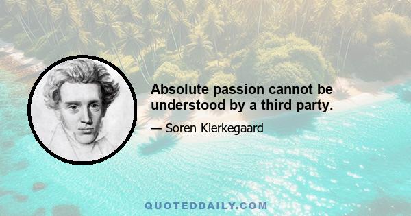 Absolute passion cannot be understood by a third party.