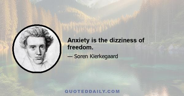 Anxiety is the dizziness of freedom.