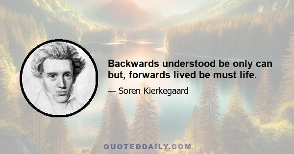 Backwards understood be only can but, forwards lived be must life.