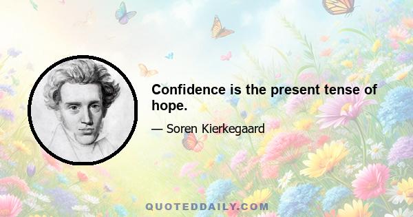 Confidence is the present tense of hope.