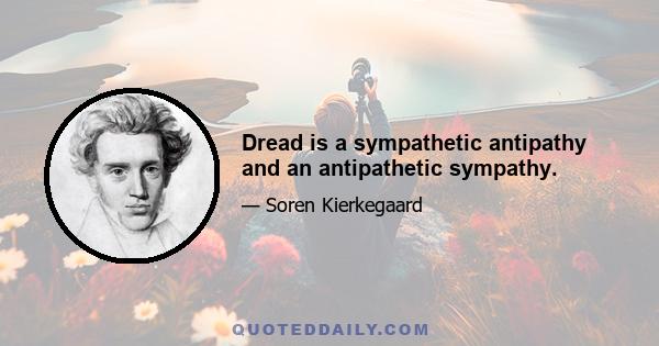 Dread is a sympathetic antipathy and an antipathetic sympathy.