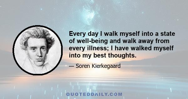 Every day I walk myself into a state of well-being and walk away from every illness; I have walked myself into my best thoughts.