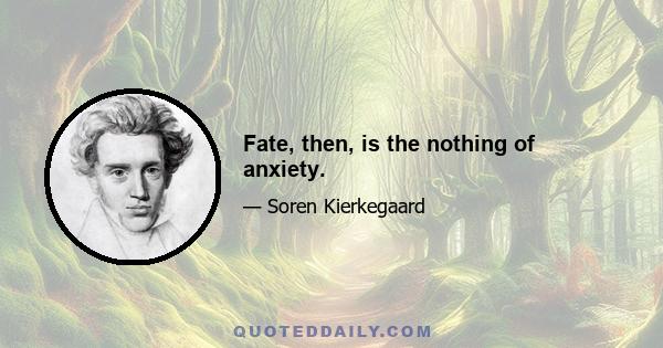 Fate, then, is the nothing of anxiety.