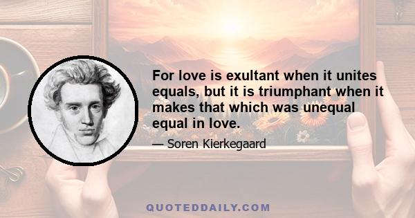 For love is exultant when it unites equals, but it is triumphant when it makes that which was unequal equal in love.