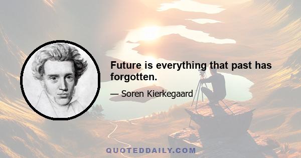 Future is everything that past has forgotten.