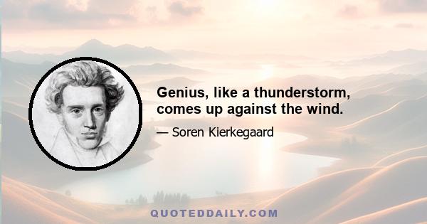 Genius, like a thunderstorm, comes up against the wind.