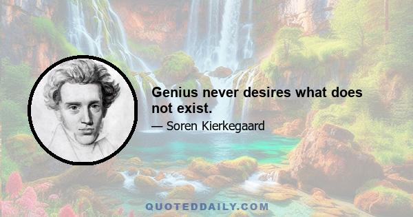 Genius never desires what does not exist.