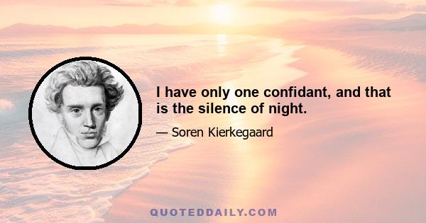 I have only one confidant, and that is the silence of night.