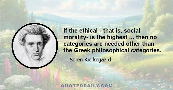 If the ethical - that is, social morality- is the highest ... then no categories are needed other than the Greek philosophical categories.