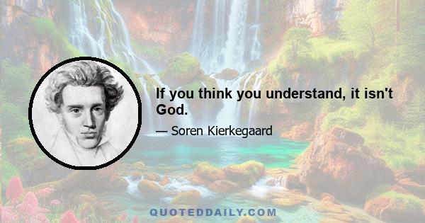 If you think you understand, it isn't God.