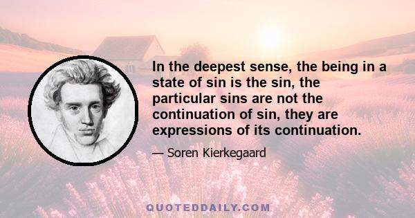 In the deepest sense, the being in a state of sin is the sin, the particular sins are not the continuation of sin, they are expressions of its continuation.