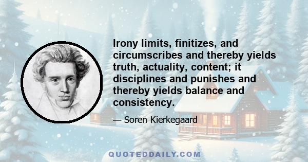 Irony limits, finitizes, and circumscribes and thereby yields truth, actuality, content; it disciplines and punishes and thereby yields balance and consistency.