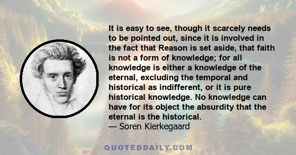 It is easy to see, though it scarcely needs to be pointed out, since it is involved in the fact that Reason is set aside, that faith is not a form of knowledge; for all knowledge is either a knowledge of the eternal,