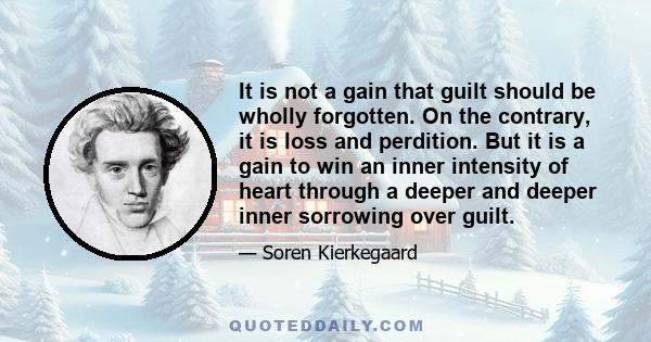 It is not a gain that guilt should be wholly forgotten. On the contrary, it is loss and perdition. But it is a gain to win an inner intensity of heart through a deeper and deeper inner sorrowing over guilt.