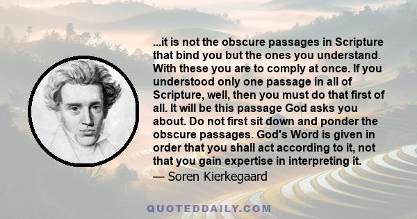 ...it is not the obscure passages in Scripture that bind you but the ones you understand. With these you are to comply at once. If you understood only one passage in all of Scripture, well, then you must do that first