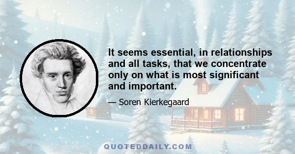 It seems essential, in relationships and all tasks, that we concentrate only on what is most significant and important.