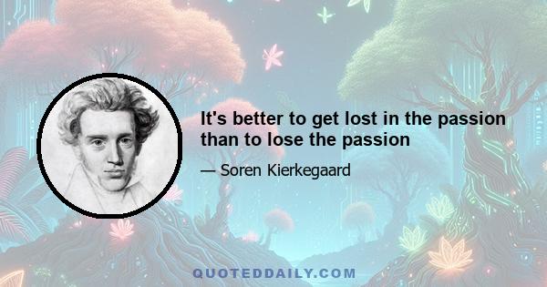 It's better to get lost in the passion than to lose the passion