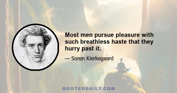 Most men pursue pleasure with such breathless haste that they hurry past it.