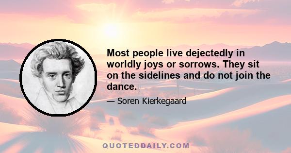 Most people live dejectedly in worldly joys or sorrows. They sit on the sidelines and do not join the dance.