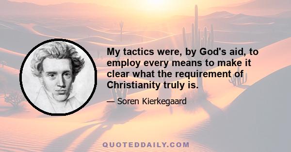 My tactics were, by God's aid, to employ every means to make it clear what the requirement of Christianity truly is.