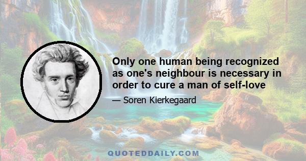 Only one human being recognized as one's neighbour is necessary in order to cure a man of self-love