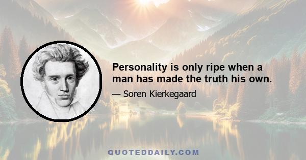 Personality is only ripe when a man has made the truth his own.