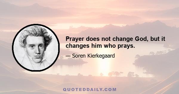 Prayer does not change God, but it changes him who prays.