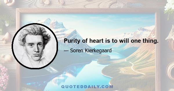 Purity of heart is to will one thing.