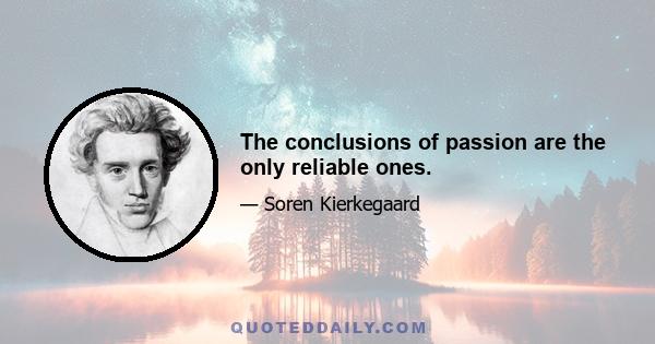 The conclusions of passion are the only reliable ones.