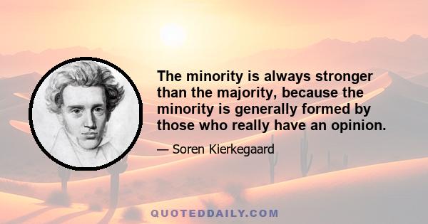 The minority is always stronger than the majority, because the minority is generally formed by those who really have an opinion.