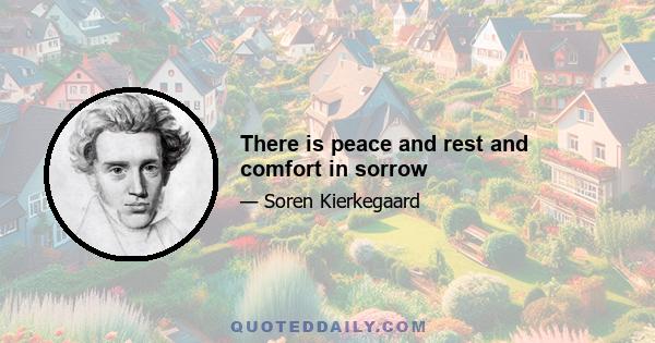 There is peace and rest and comfort in sorrow