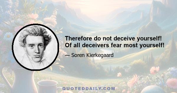 Therefore do not deceive yourself! Of all deceivers fear most yourself!