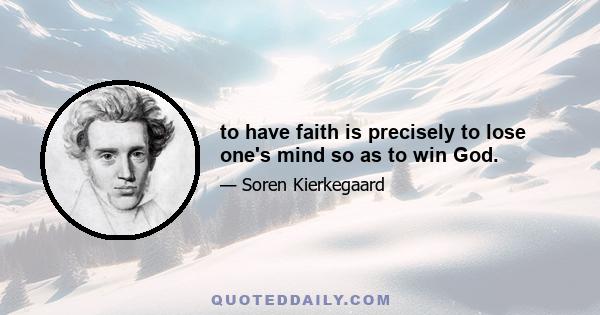 to have faith is precisely to lose one's mind so as to win God.