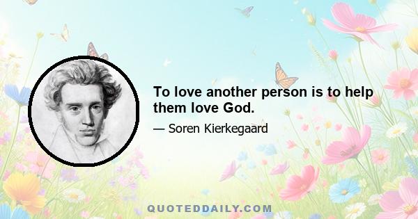 To love another person is to help them love God.