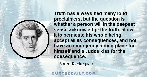 Truth has always had many loud proclaimers, but the question is whether a person will in the deepest sense acknowledge the truth, allow it to permeate his whole being, accept all its consequences, and not have an